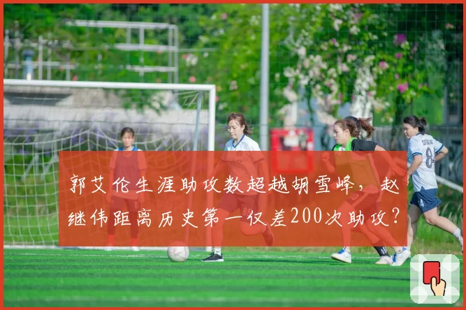 郭艾伦生涯助攻数超越胡雪峰，赵继伟距离历史第一仅差200次助攻？