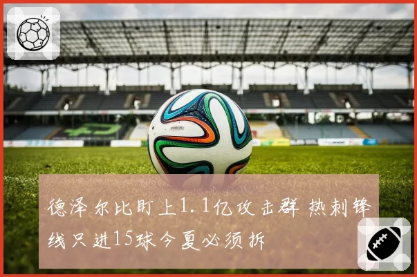 德泽尔比盯上1.1亿攻击群 热刺锋线只进15球今夏必须拆