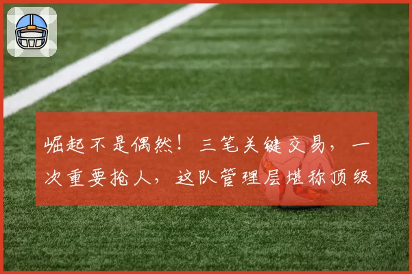崛起不是偶然！三笔关键交易，一次重要抢人，这队管理层堪称顶级