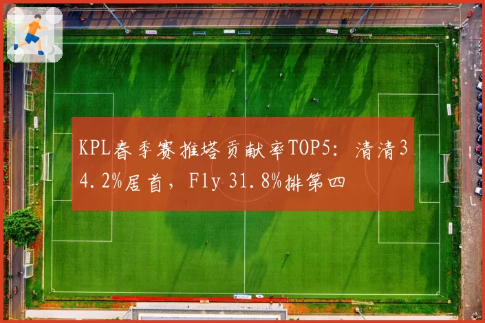 KPL春季赛推塔贡献率TOP5:清清34.2%居首,Fly 31.8%排第四