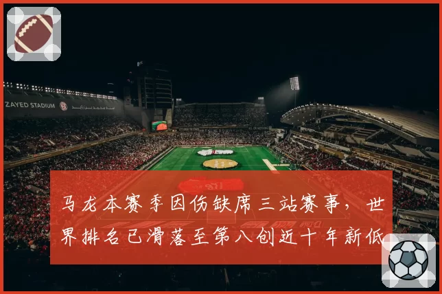 马龙本赛季因伤缺席三站赛事，世界排名已滑落至第八创近十年新低