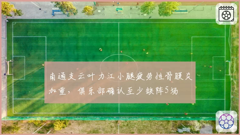 南通支云叶力江小腿疲劳性骨膜炎加重,俱乐部确认至少缺阵5场