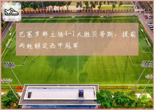 巴塞罗那主场4-1大胜贝蒂斯,提前两轮锁定西甲冠军