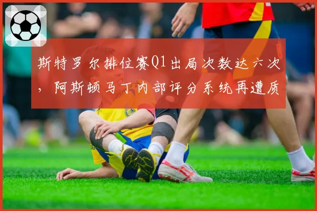 斯特罗尔排位赛Q1出局次数达六次，阿斯顿马丁内部评分系统再遭质疑