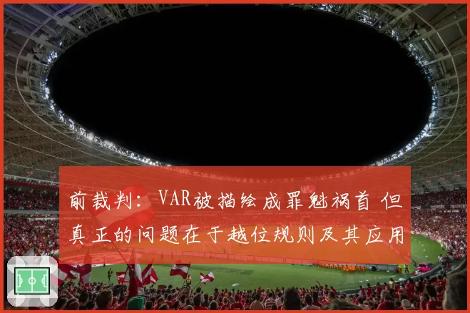 前裁判：VAR被描绘成罪魁祸首 但真正的问题在于越位规则及其应用
