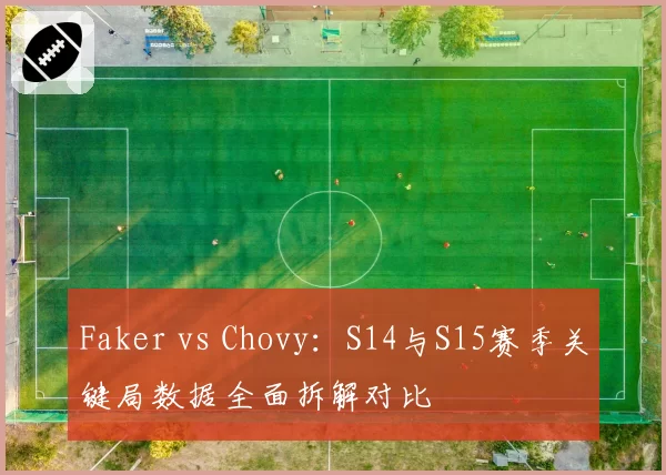 Faker vs Chovy：S14与S15赛季关键局数据全面拆解对比