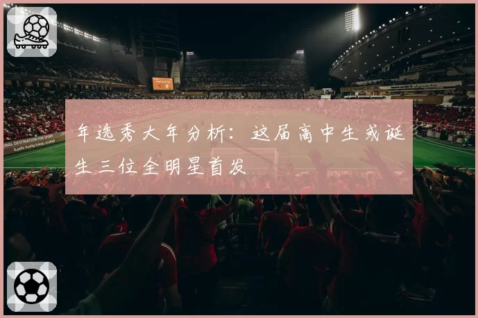 年选秀大年分析：这届高中生或诞生三位全明星首发