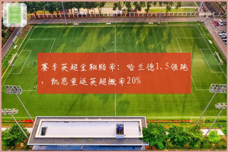 赛季英超金靴赔率:哈兰德1.5领跑,凯恩重返英超概率20%