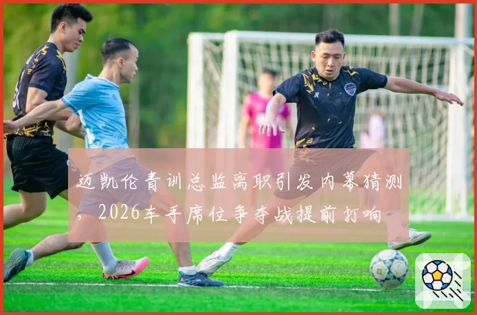 迈凯伦青训总监离职引发内幕猜测,2026车手席位争夺战提前打响