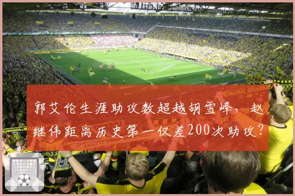 郭艾伦生涯助攻数超越胡雪峰，赵继伟距离历史第一仅差200次助攻？
