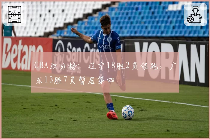 CBA积分榜:辽宁18胜2负领跑,广东13胜7负暂居第四