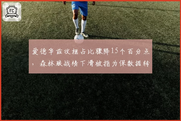 爱德华兹攻框占比骤降15个百分点,森林狼战绩下滑被指为保数据转型牺牲