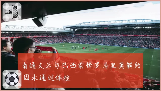 南通支云与巴西前锋罗马里奥解约 因未通过体检