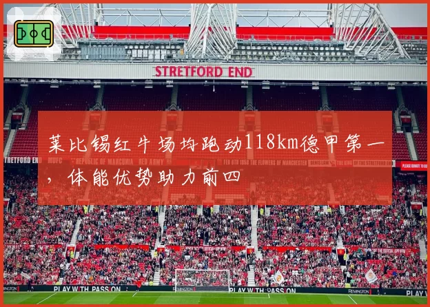 莱比锡红牛场均跑动118km德甲第一，体能优势助力前四