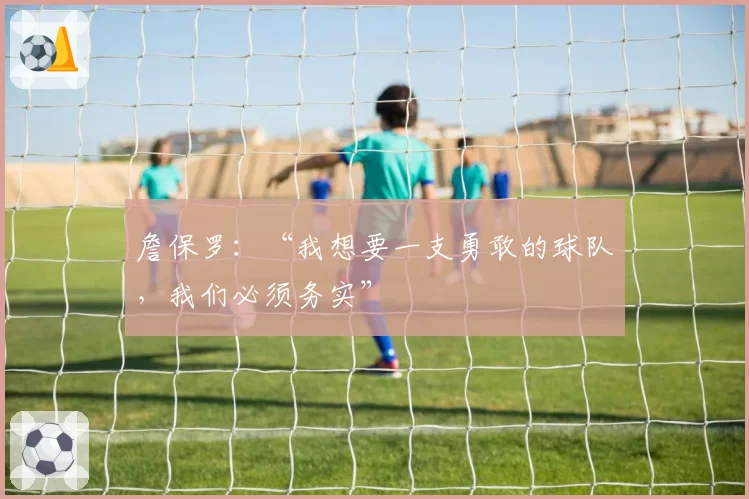 詹保罗:“我想要一支勇敢的球队,我们必须务实”