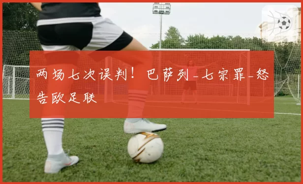 两场七次误判!巴萨列_七宗罪_怒告欧足联