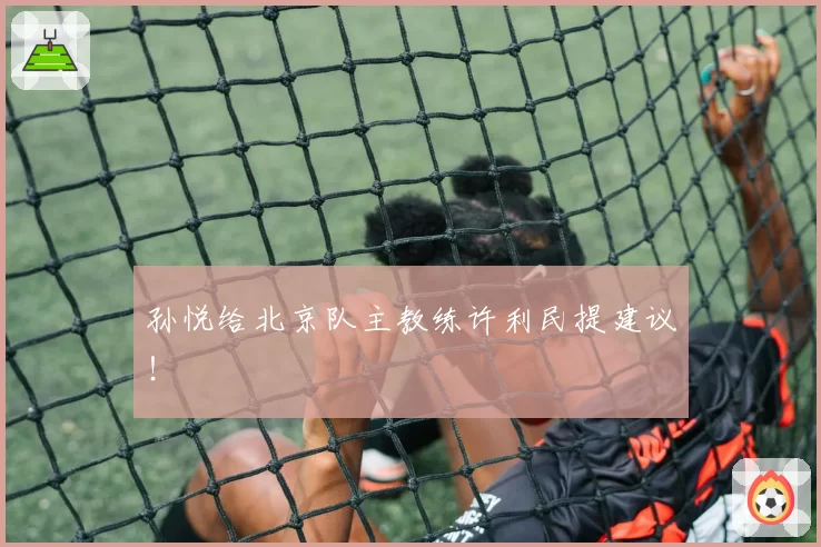 孙悦给北京队主教练许利民提建议!