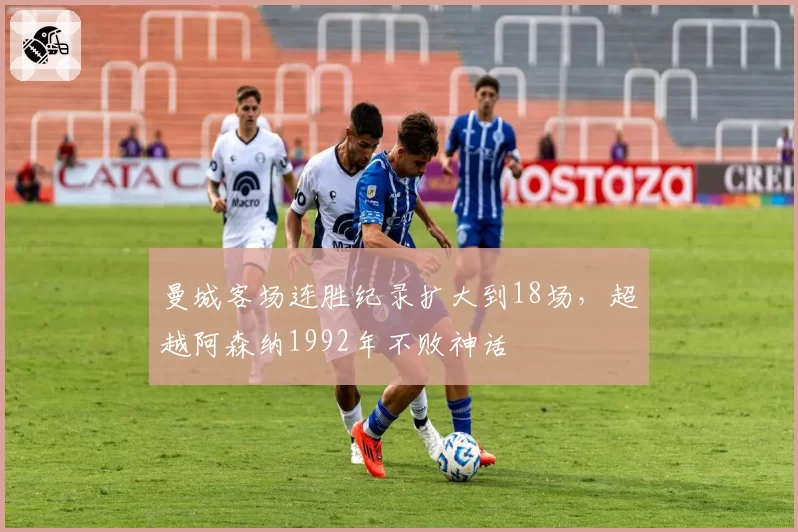 曼城客场连胜纪录扩大到18场，超越阿森纳1992年不败神话