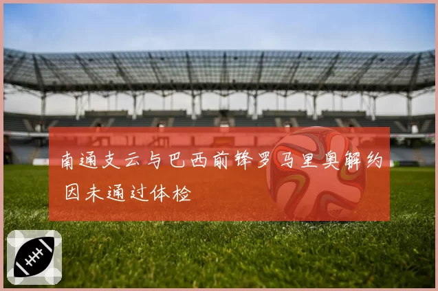 南通支云与巴西前锋罗马里奥解约 因未通过体检