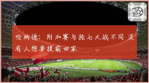 伦纳德:附加赛与抢七大战不同 没有人想要提前回家