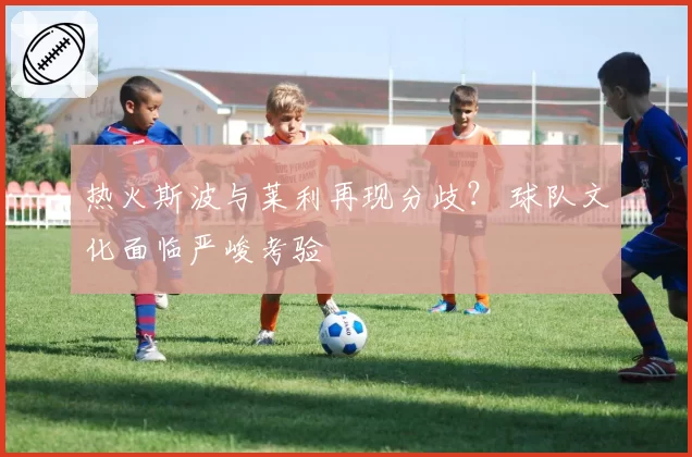 热火斯波与莱利再现分歧？ 球队文化面临严峻考验