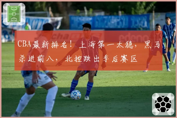 CBA最新排名!上海第一太稳,黑马杀进前八,北控跌出季后赛区